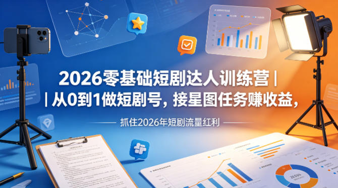 2026零基础短剧达人训练营｜从0到1做短剧号，接星图任务賺收益，抓住2026年短剧流量红利-巅峰研习社