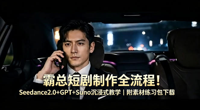 霸总短剧制作全流程！Seedance2.0+GPT+Suno沉浸式教学｜附素材练习包下载-巅峰研习社