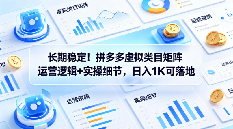 长期稳定！拼多多虚拟类目矩阵运营逻辑+实操细节，日入1K可落地【揭秘】-巅峰研习社