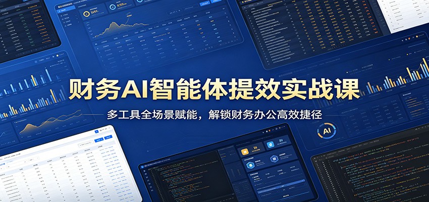 财务AI智能体提效实战课：多工具全场景赋能，解锁财务办公高效捷径-巅峰研习社