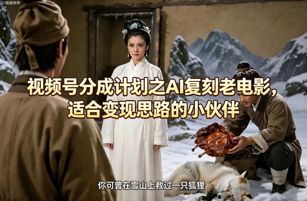 视频号分成计划之AI复刻老电影，适合变现思路的小伙伴-巅峰研习社