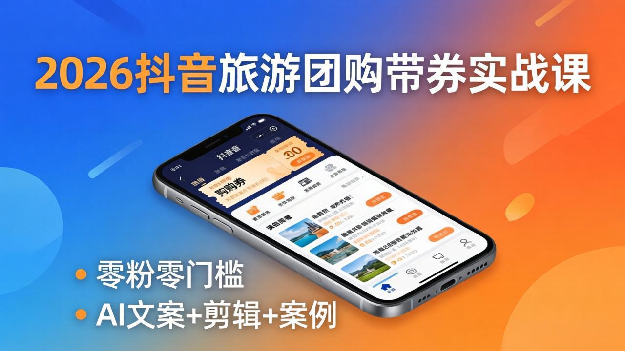 2026抖音旅游团购带券实战课：零粉零门槛，AI文案+剪辑+案例，躺着赚门票佣金-巅峰研习社