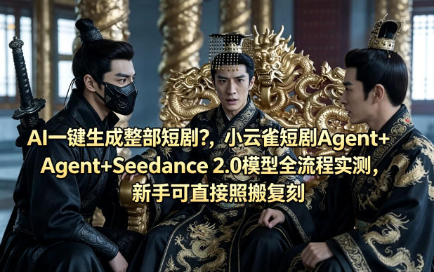 AI一键生成整部短剧？小云雀短剧Agent+Seedance 2.0模型全流程实测，新手可直接照搬复刻-巅峰研习社