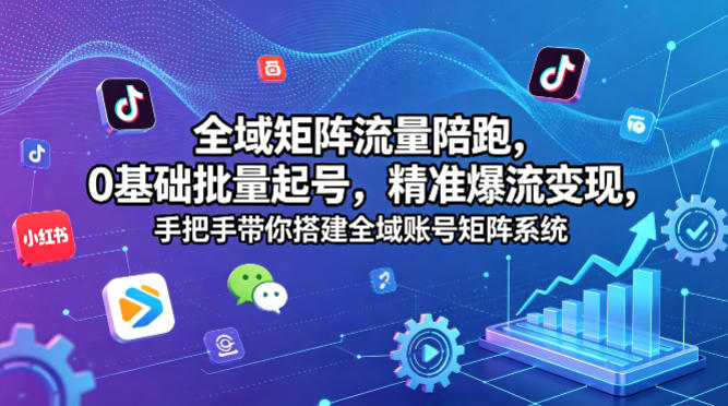 全域矩阵流量陪跑，0基础批量起号，精准爆流变现，手把手带你搭建全域账号矩阵系统-巅峰研习社