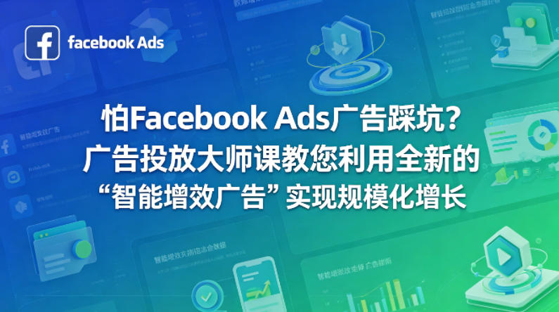 怕Facebook Ads广告踩坑？广告投放大师课教您利用全新的“智能增效广告”实现规模化增长【原创双语字幕】-巅峰研习社