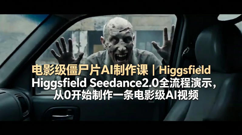 电影级僵尸片AI制作课｜Higgsfield Seedance2.0全流程演示，从0开始制作一条电影级AI视频-巅峰研习社