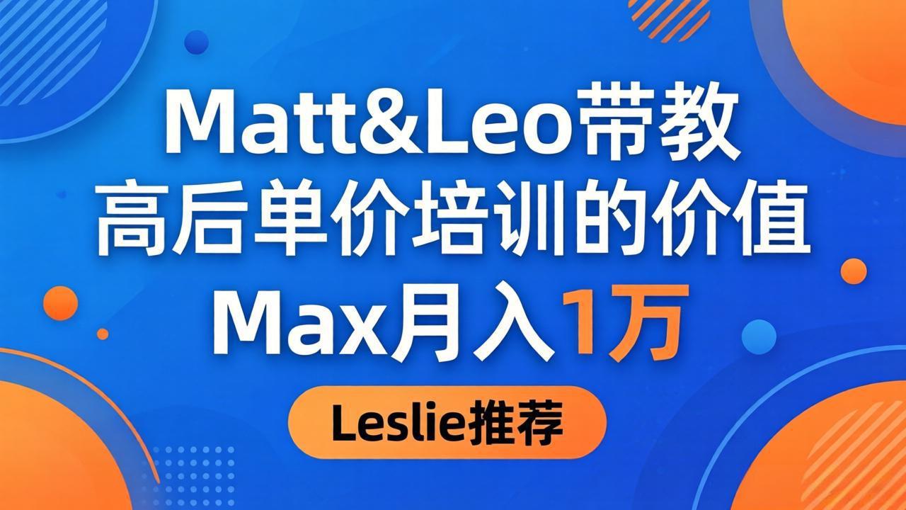 为啥都夸这高客单价培训？Matt&Leo 带教，Max 月入 1 万、Leslie 说最值！-巅峰研习社