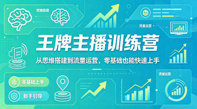 抖音王牌主播训练营，从思维搭建到流量运营，零基础也能快速上手-巅峰研习社