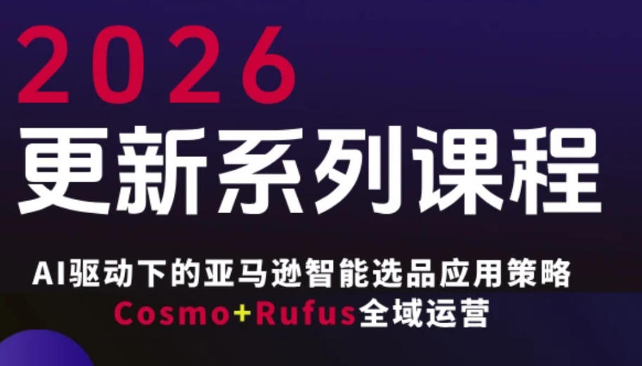跨境亚马逊FBA系统课程，AI驱动下的亚马逊智能选品应用策略Cosmo+Rufus全域运营(更新26年4月)-巅峰研习社