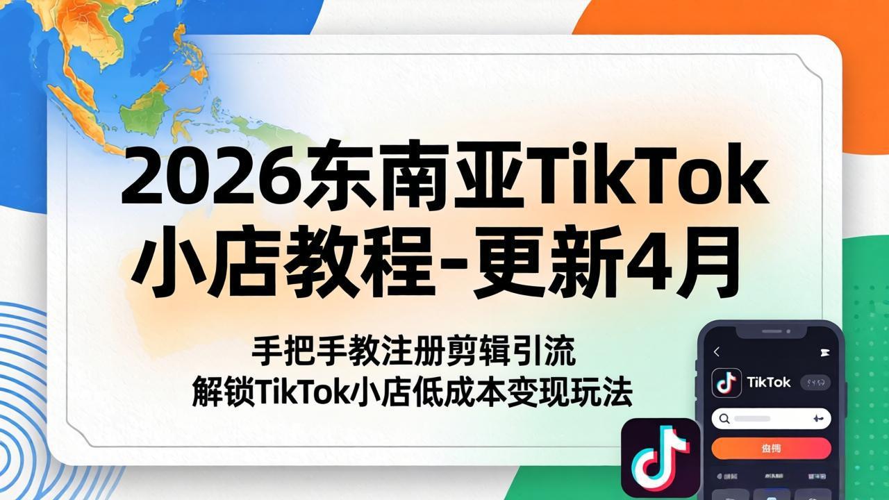2026东南亚TikTok小店教程-更新4月，手把手教注册剪辑引流，解锁TikTok小店低成本变现玩法-巅峰研习社