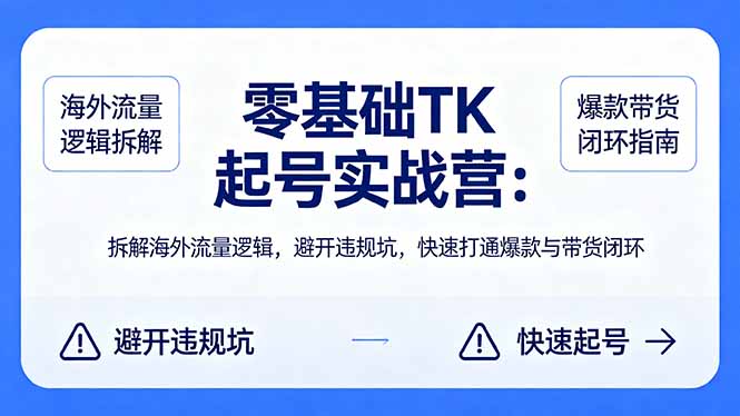 零基础 TK 起号实战营：拆解海外流量逻辑，避开违规坑，快速打通爆款与带货闭环-巅峰研习社