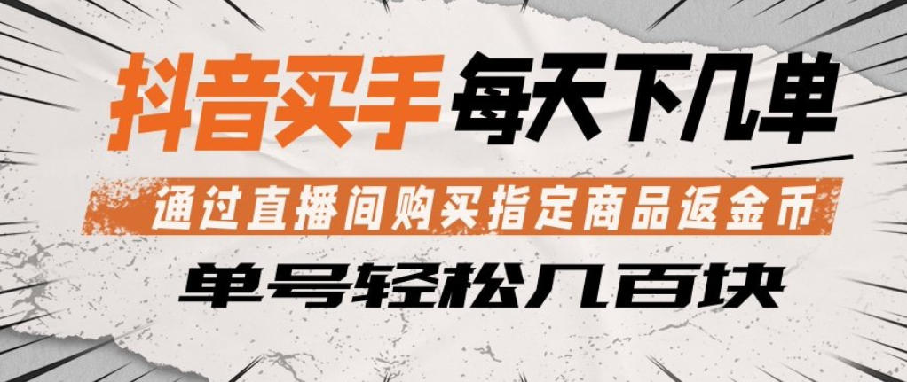 抖音买手通过直播间购买指定商品返金币，每天几单，轻松日入几张【揭秘】-巅峰研习社