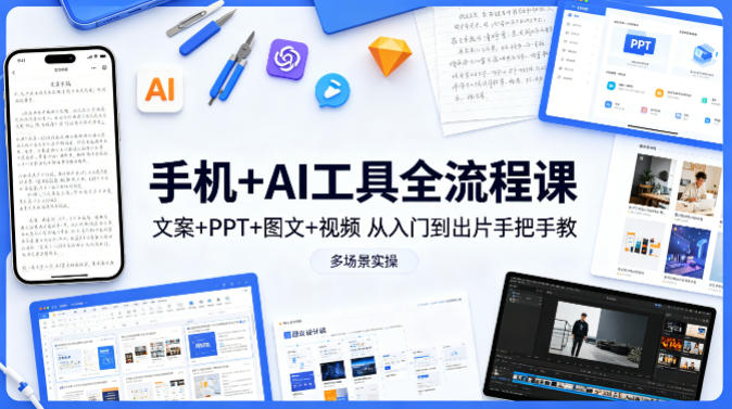 手机+AI工具全流程课，文案+PPT+图文+视频，从入门到出片手把手教，多场景实操(更新)-巅峰研习社