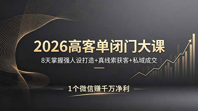 2026高客单闭门大课，8 天掌握强人设打造 + 真线索获客 + 私域成交，1 个微信赚千万净利-巅峰研习社