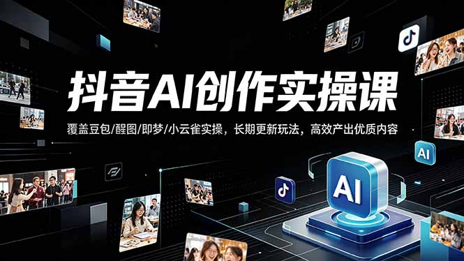 抖音AI创作变现课，覆盖豆包/醒图/即梦/小云雀实操，长期更新玩法，高效产出优质内容-巅峰研习社