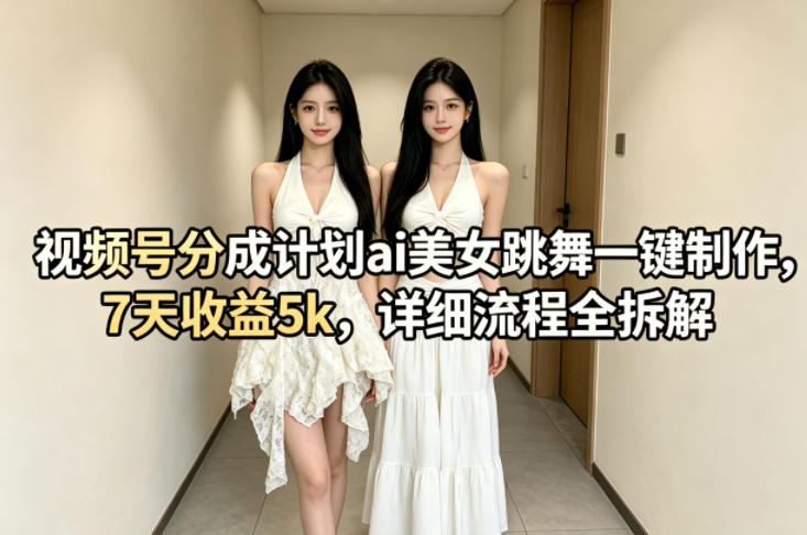 视频号分成计划ai美女跳舞一键制作，7天收益5k，详细流程全拆解-巅峰研习社