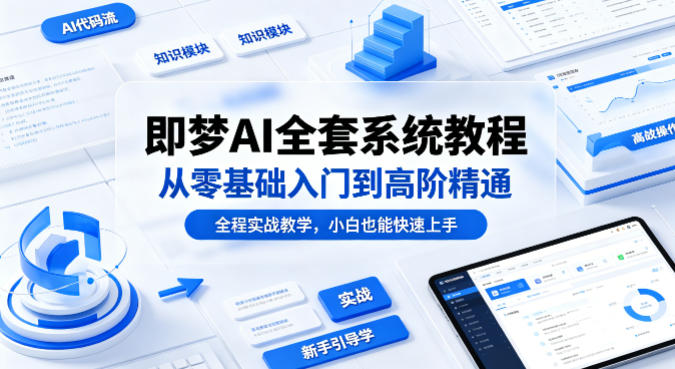 即梦AI全套系统教程，从零基础入门到高阶精通，全程实战教学，小白也能快速上手-巅峰研习社