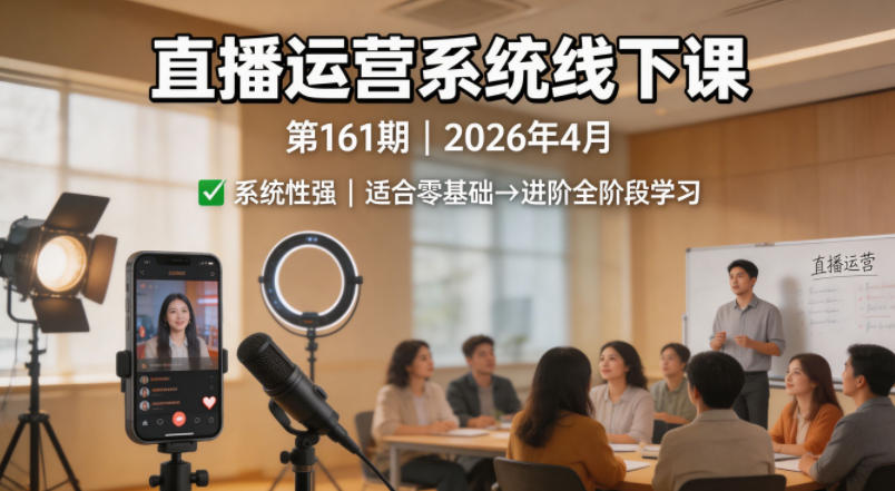 直播运营系统线下课第161期2026年4月，系统性强，适合零基础到进阶学习【录音+文档】-巅峰研习社