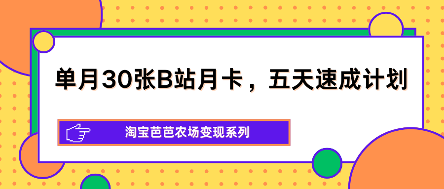 单月30张B站月卡，五天速成计划，淘宝芭芭农场变现系列-巅峰研习社