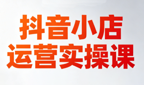 李老师·抖音小店运营实操课(更新2026)-巅峰研习社