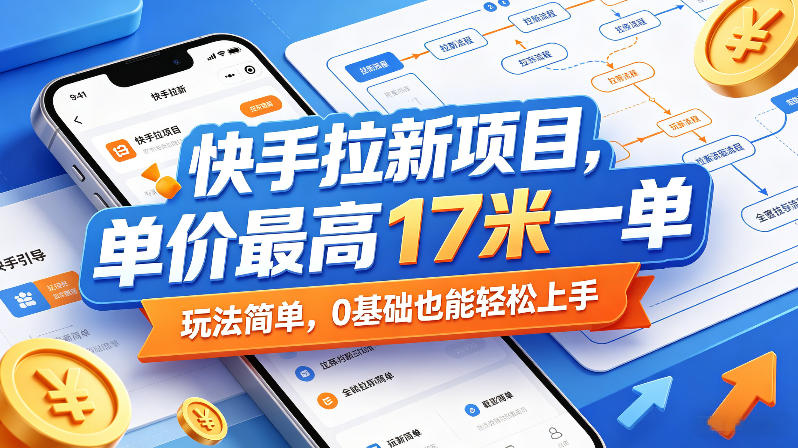 快手拉新项目，单价最高17米一单，玩法简单，0基础也能轻松上手-巅峰研习社