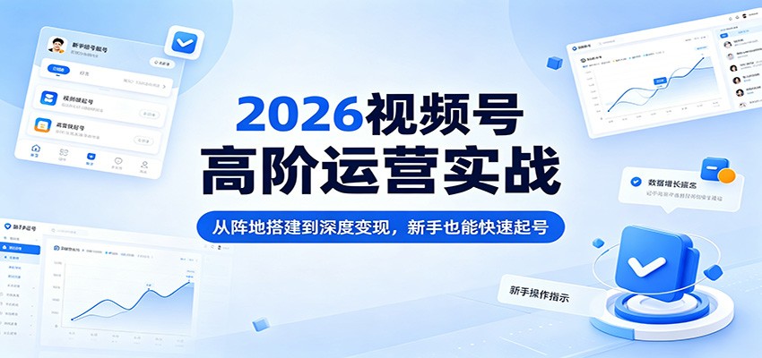 2026视频号高阶运营实战：从阵地搭建到深度变现，新手也能快速起号-巅峰研习社