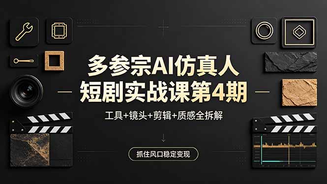 多参宗AI仿真人短剧实战课第4期，工具+镜头+剪辑+质感全拆解，抓住风口稳定变现-巅峰研习社