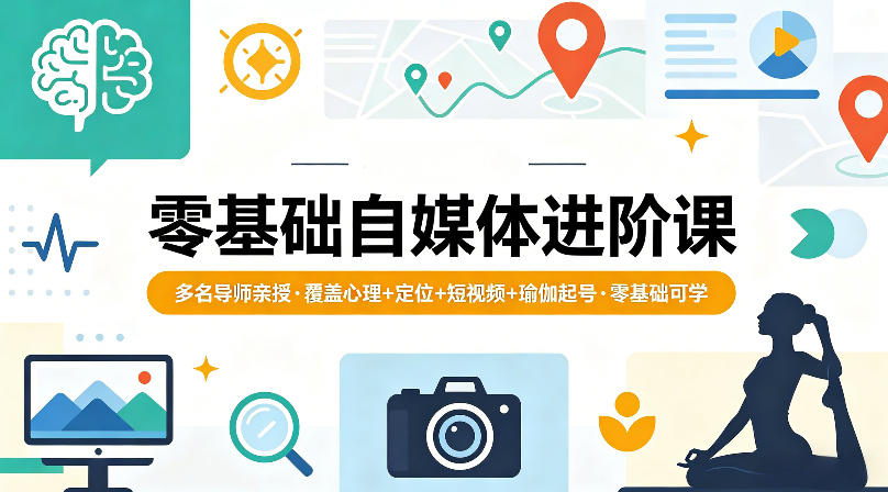 零基础自媒体进阶课，多名导师亲授，覆盖心理+定位+短视频+瑜伽起号，零基础可学-巅峰研习社