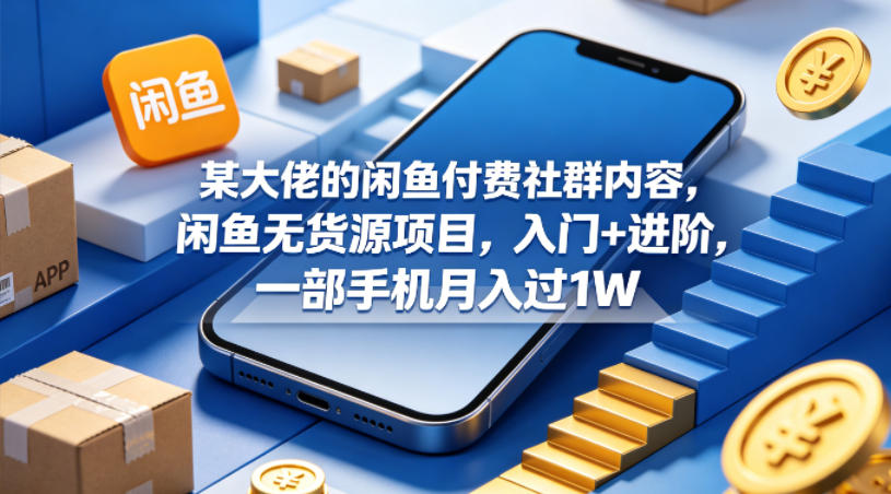 某大佬的闲鱼付费社群内容，闲鱼无货源项目，入门+进阶，一部手机月入过1W-巅峰研习社