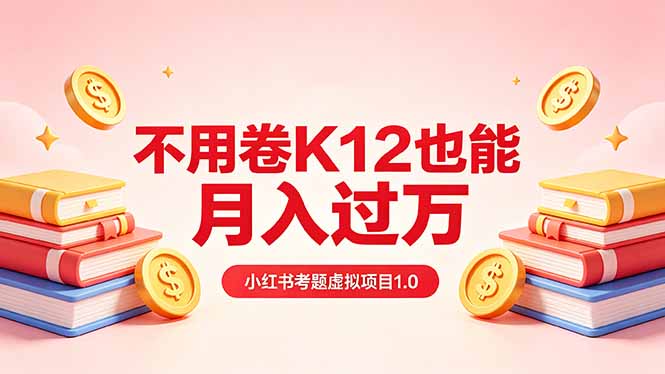 黄岛主小红书考题虚拟项目1.0：不用卷K12也能月入过万(价值2988的课程-巅峰研习社