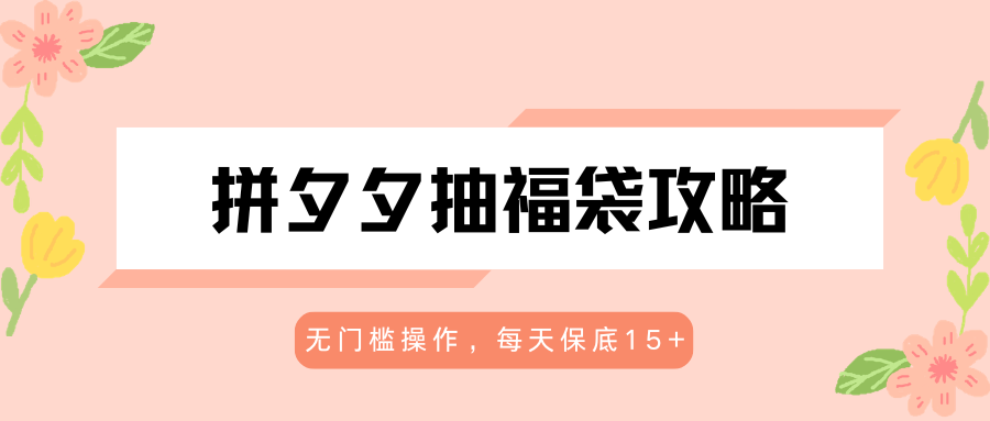 拼夕夕抽福袋攻略，无门槛操作，每天保底15+-巅峰研习社
