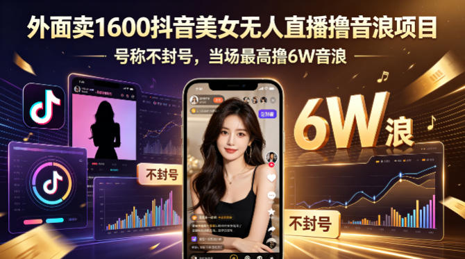 外面卖1600抖音美女无人直播撸音浪项目，号称不封号，当场最高撸6W音浪！【附详细教程】-巅峰研习社
