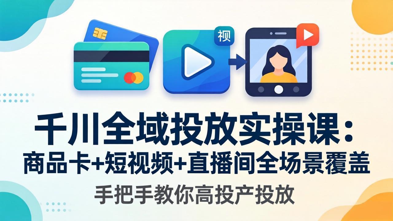 千川全域投放实操课-更新4月30：商品卡+短视频+直播间全场景覆盖，手把手教你高投产投放-巅峰研习社