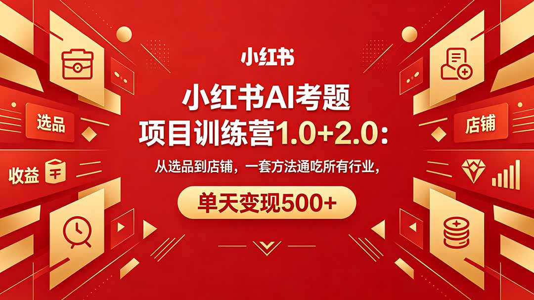 黄岛主小红书AI考题项目训练营1.0+2.0：从选品到店铺，一套方法通吃所有行业，单天变现500+-巅峰研习社