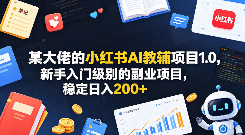 某大佬的小红书AI教辅项目1.0，新手入门级别的副业项目，稳定日入200+-巅峰研习社