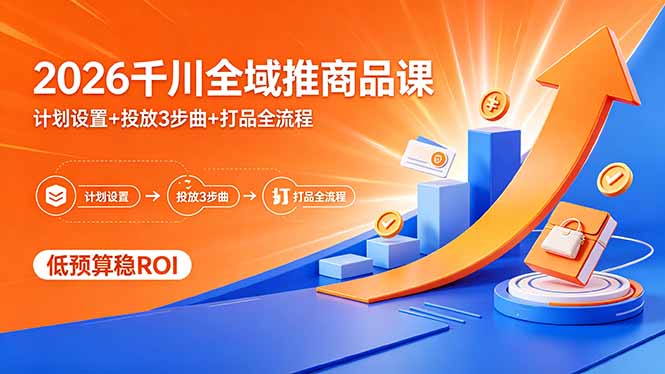 2026千川全域推商品课，计划设置+投放3步曲+打品全流程，低预算稳ROI-巅峰研习社