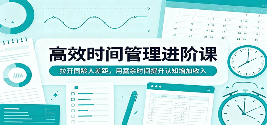 高效时间管理进阶课：拉开同龄人差距，用富余时间提升认知增加收入-巅峰研习社
