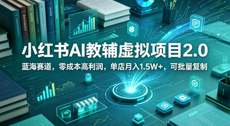 小红书AI教辅虚拟项目2.0，蓝海赛道，零成本高利润，单店月入1.5W+，可批量复制-巅峰研习社