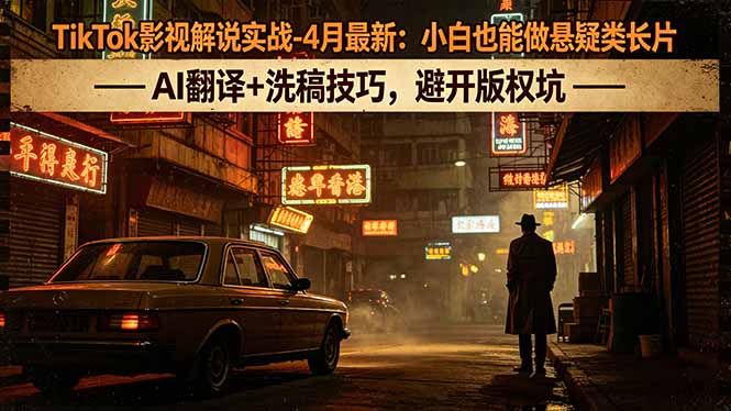 TikTok影视解说实战-4月最新：小白也能做悬疑类长片，AI翻译+洗稿技巧，避开版权坑-巅峰研习社