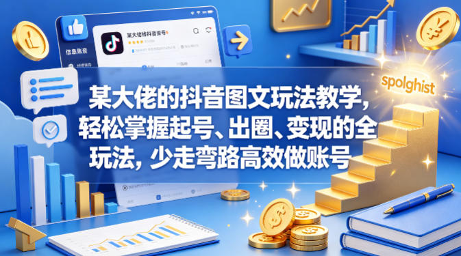 某大佬的抖音图文玩法教学，轻松掌握起号、出圈、变现的全套玩法，少走弯路高效做账号-巅峰研习社