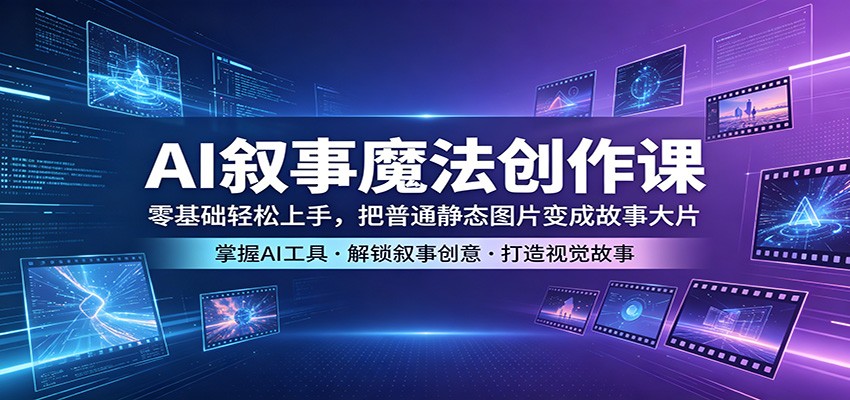 AI叙事魔法创作课：零基础轻松上手，把普通静态图片变成故事大片-巅峰研习社
