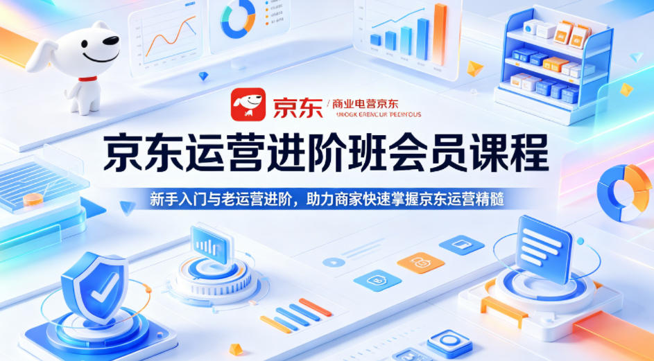 京东运营进阶班会员课程，新手入门与老运营进阶，助力商家快速掌握京东运营精髓-巅峰研习社