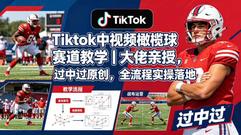 Tiktok中视频橄榄球赛道教学｜大佬亲授，过中过原创，全流程实操落地-巅峰研习社