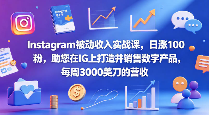 Instagram被动收入实战课，日涨100粉，助您在IG上打造并销售数字产品，每周3000美刀的营收【原创双语字幕】-巅峰研习社