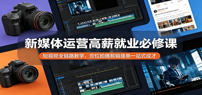 新媒体运营高薪就业必修课：短视频全链路教学，定位拍摄剪辑接单一站式成才-巅峰研习社