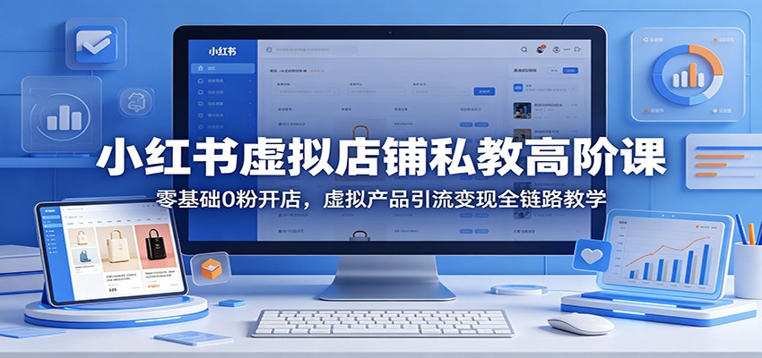 小红书虚拟店铺私教高阶课：零基础0粉开店，虚拟产品引流变现全链路教学-巅峰研习社
