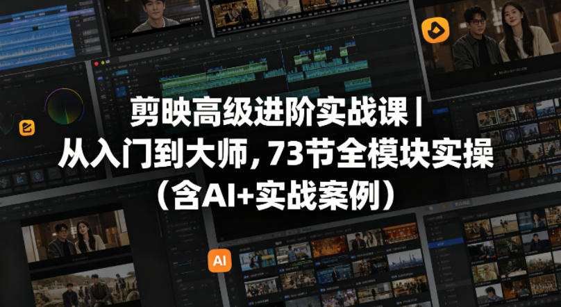 剪映高级进阶实战课｜从入门到大师，73节全模块实操(含AI+实战案例)-巅峰研习社