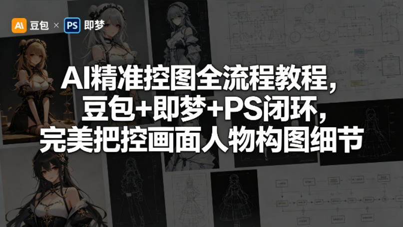 AI精准控图全流程教程，豆包+即梦+PS闭环，完美把控画面人物构图细节-巅峰研习社
