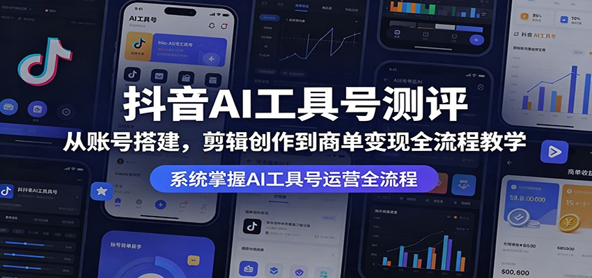 抖音AI工具号测评：从账号搭建，剪辑创作到商单变现全流程教学-巅峰研习社