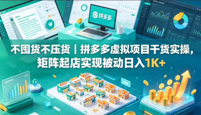 不囤货不压货｜拼多多虚拟项目干货实操，矩阵起店实现被动日入1K+【揭秘】-巅峰研习社